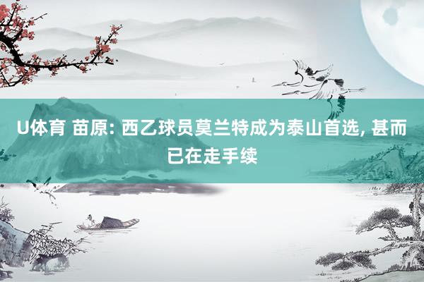 U体育 苗原: 西乙球员莫兰特成为泰山首选, 甚而已在走手续