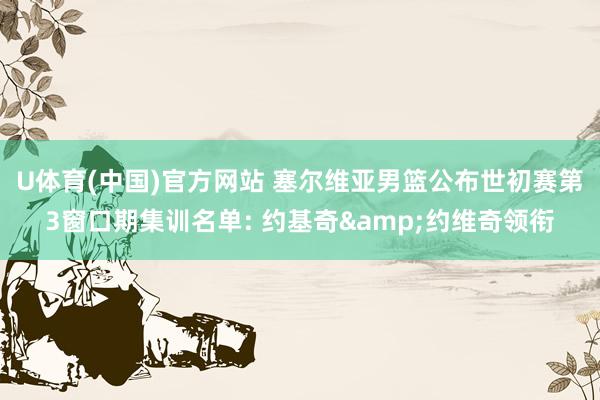 U体育(中国)官方网站 塞尔维亚男篮公布世初赛第3窗口期集训名单: 约基奇&约维奇领衔