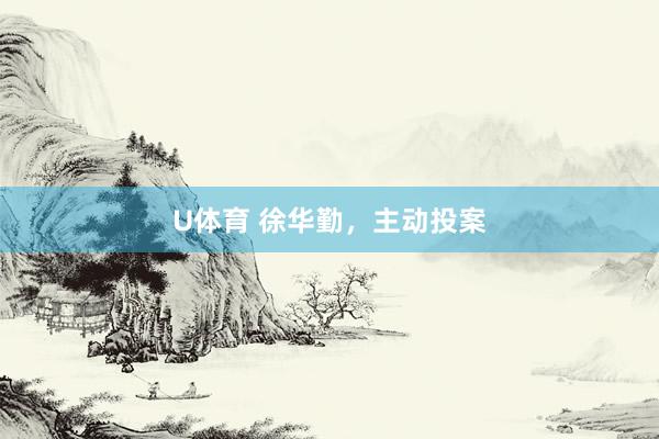 U体育 徐华勤，主动投案