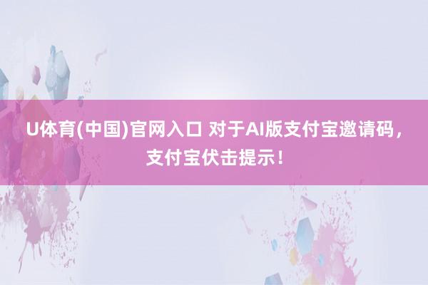U体育(中国)官网入口 对于AI版支付宝邀请码，支付宝伏击提示！