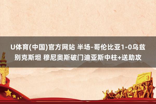 U体育(中国)官方网站 半场-哥伦比亚1-0乌兹别克斯坦 穆尼奥斯破门迪亚斯中柱+送助攻