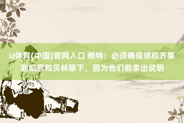 U体育(中国)官网入口 赖特：必须确保球权齐集到凯恩和贝林眼下，因为他们能拿出说明